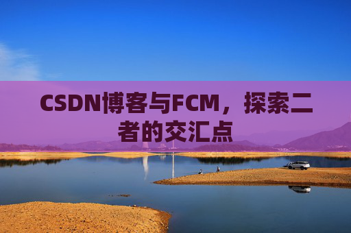 CSDN博客与FCM，探索二者的交汇点